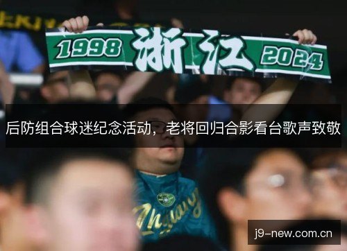 后防组合球迷纪念活动,老将回归合影看台歌声致敬 后防组合球迷纪念活动,老将回归合影看台歌声致敬