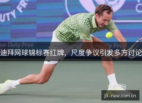 迪拜网球锦标赛红牌，尺度争议引发多方讨论