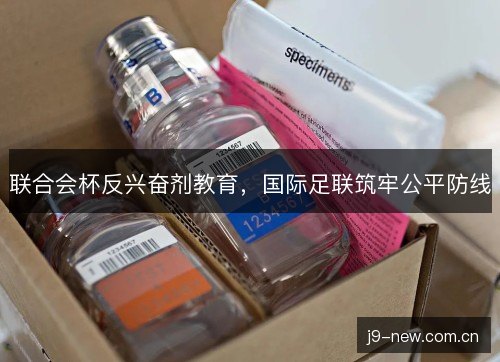 联合会杯反兴奋剂教育,国际足联筑牢公平防线 联合会杯反兴奋剂教育,国际足联筑牢公平防线