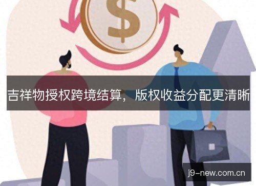 吉祥物授权跨境结算，版权收益分配更清晰