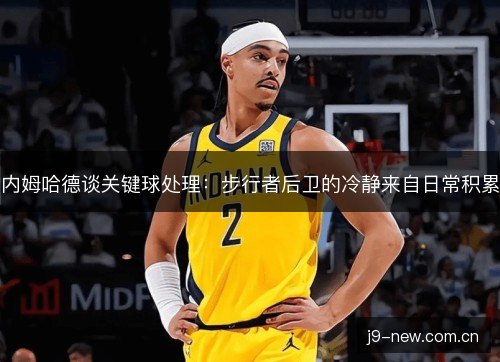 内姆哈德谈关键球处理：步行者后卫的冷静来自日常积累